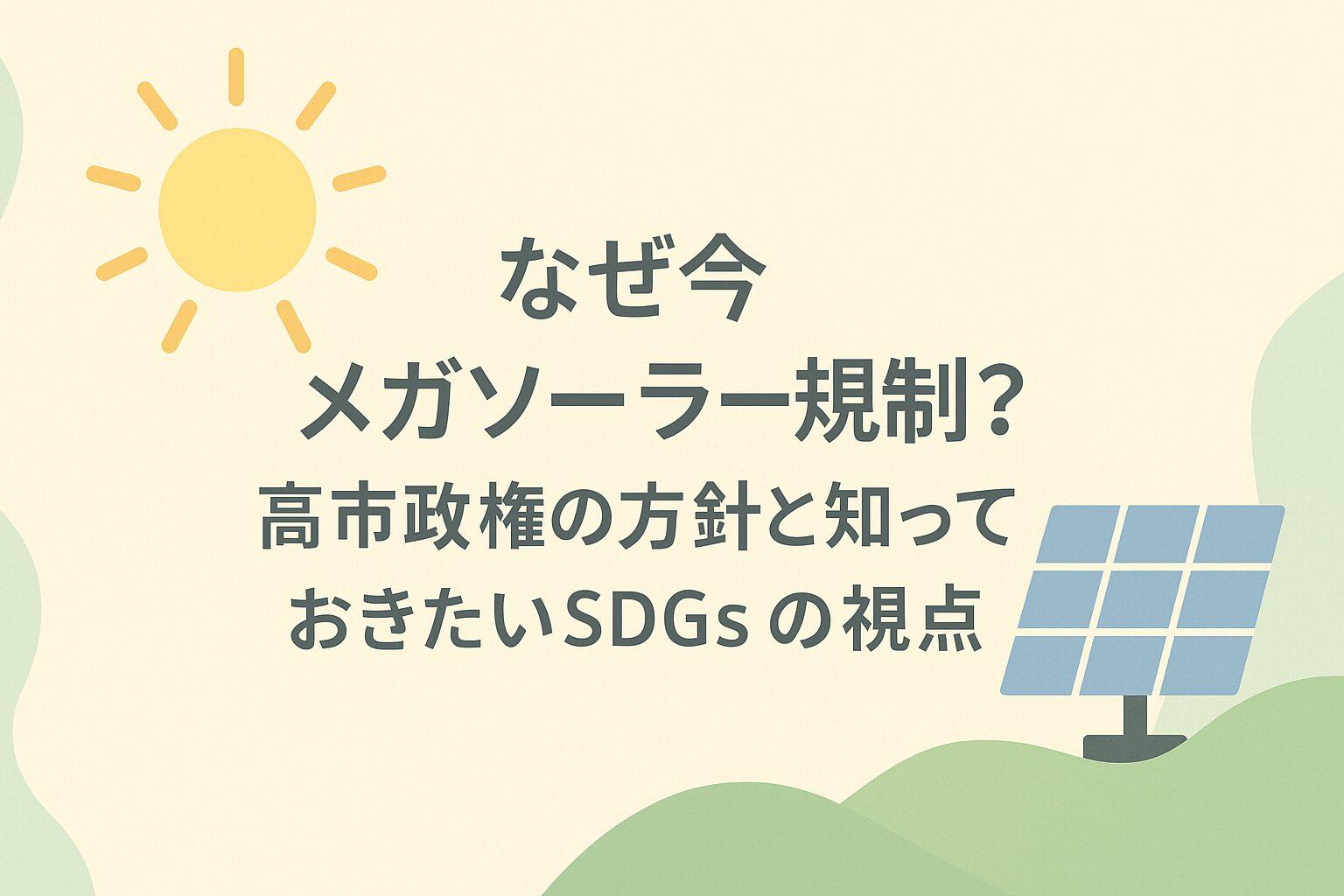 なぜ今メガソーラー規制?高市政権の方針と知っておきたいSDGsの視点