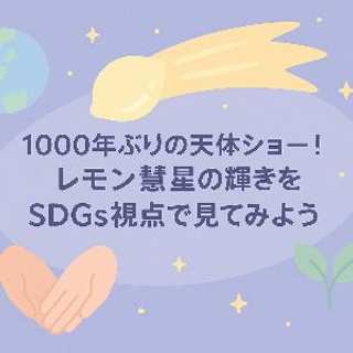 1000年ぶりの天体ショー！レモン彗星の輝きをSDGs視点で見てみよう