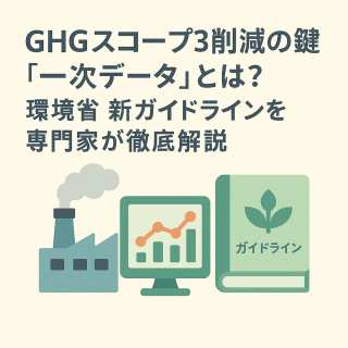 GHGスコープ3削減の鍵「一次データ」とは?環境省 新ガイドラインを専門家が徹底解説