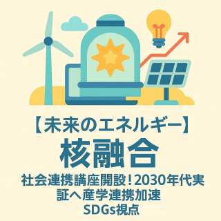 【未来のエネルギー】東大と丸紅など8社が「核融合」社会連携講座開設!2030年代実証へ産学連携加速 - SDGs視点