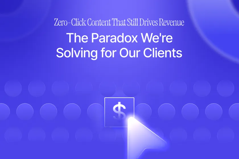 Zero-Click Content That Still Drives Revenue: The Paradox We’re Solving for Our Clients