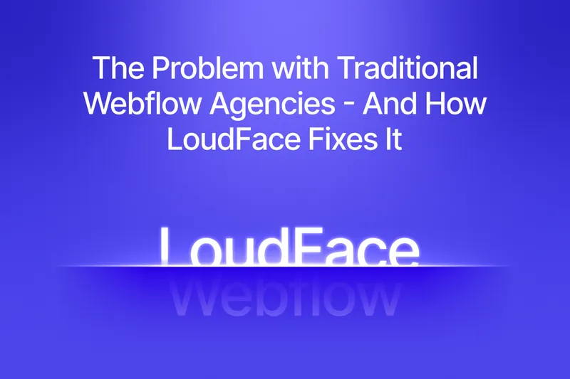 The Problem with Traditional Webflow Agencies - And How LoudFace Fixes It