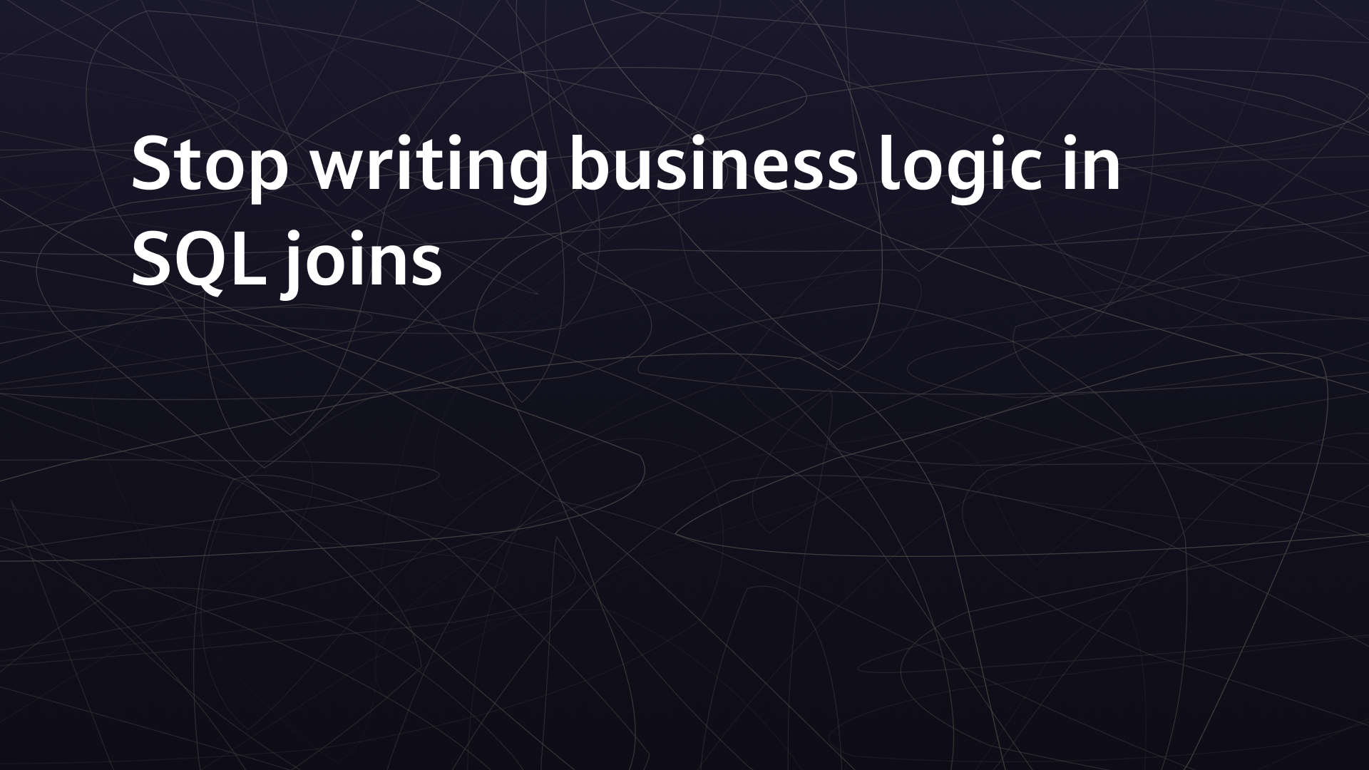 Stop writing business logic in SQL joins