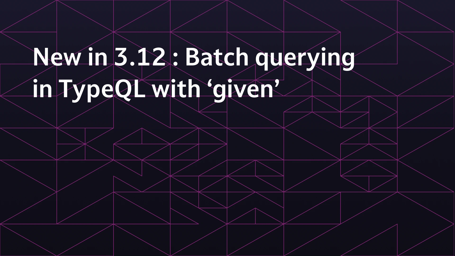 New in 3.12: Batch querying in TypeQL with ‘given’