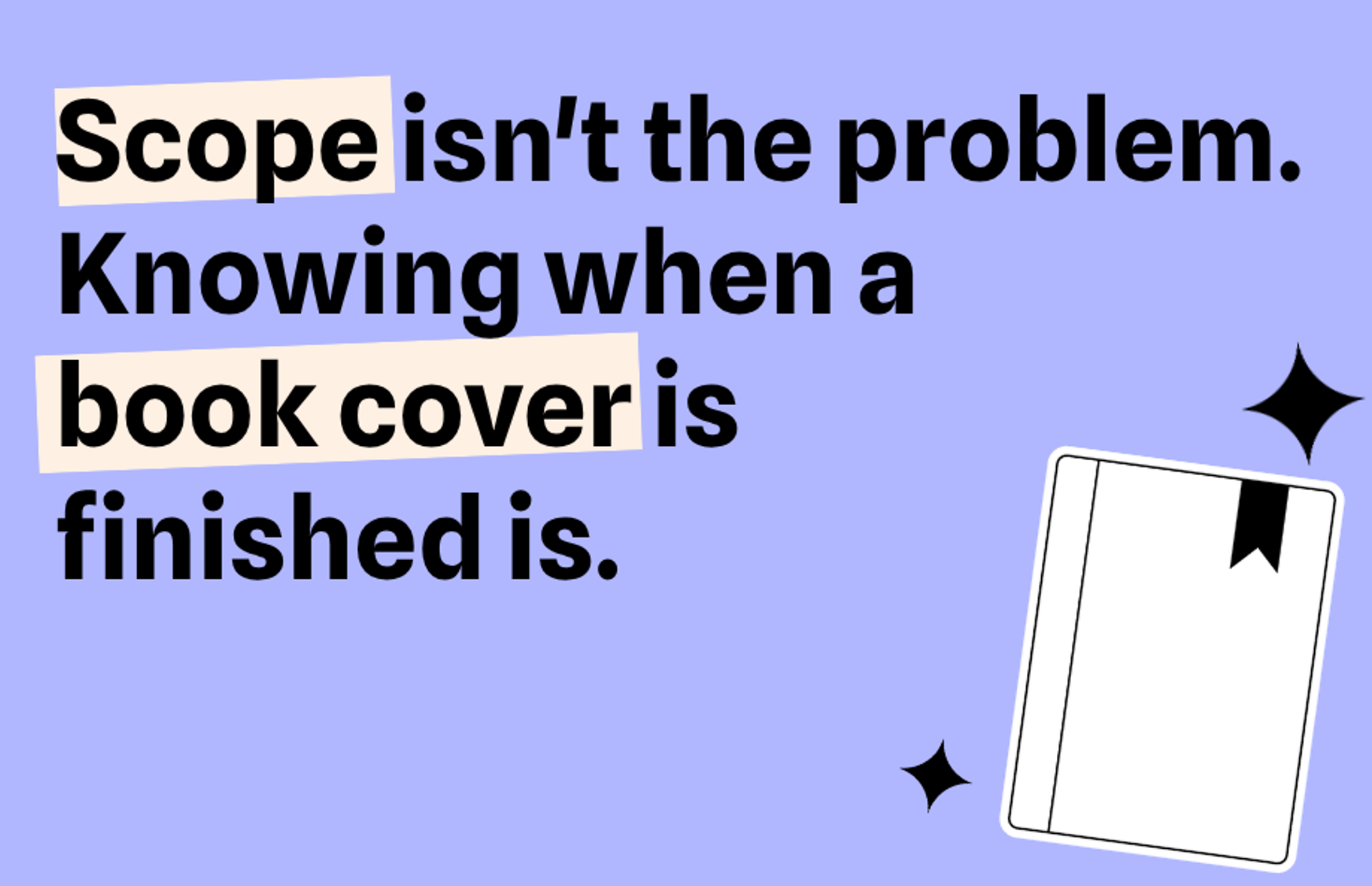 Scope isn't the problem. Knowing when a book cover is finished is.