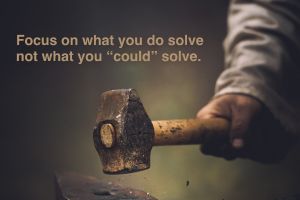 Focus on what you do solve - not what you “could” solve.