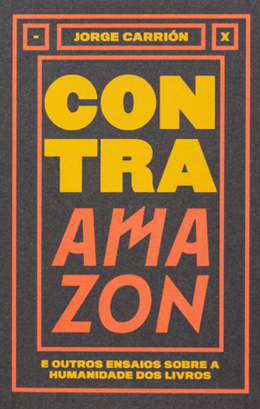 Contra Amazon e Outros Ensaios Sobre a Humanidade dos Livros