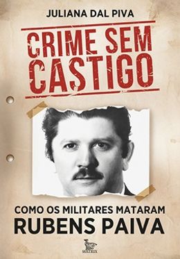 Crime sem castigo: como os militares mataram Rubens Paiva