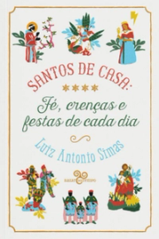Santos de casa: fé, crenças e festas de cada dia