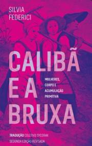 Calibã e a bruxa: mulheres, corpo e acumulação primitiva