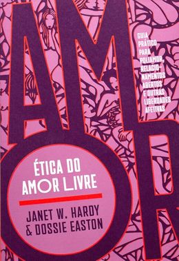 Ética do amor livre: guia prático para poliamor, relacionamentos abertos e outras liberdades afetivas