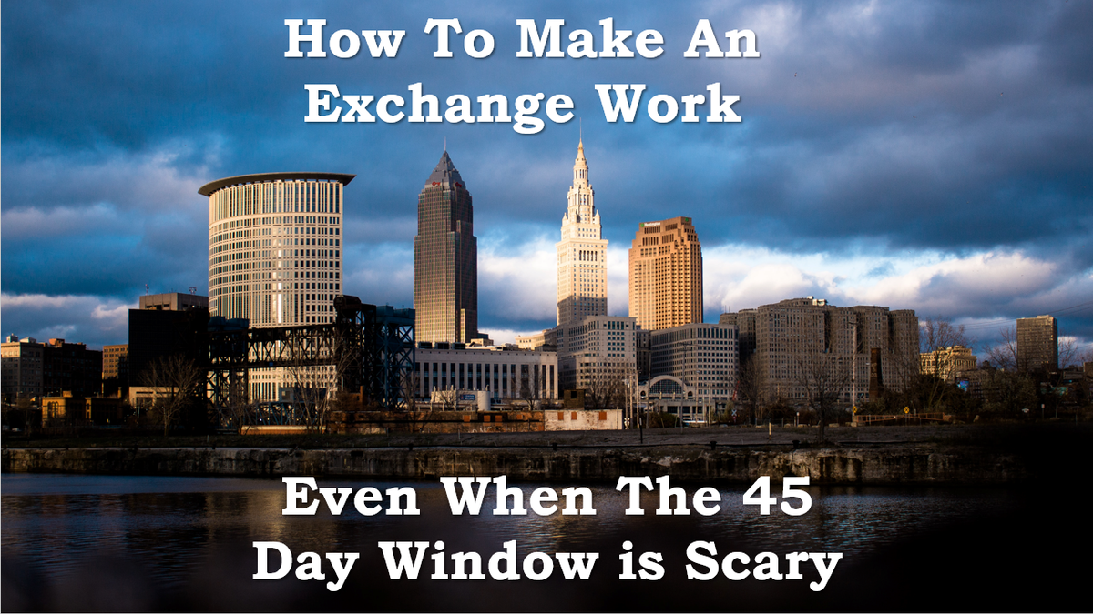 How To Make A 1031 Exchange Work - Even When The 45 Day Identification Window Is Scary
