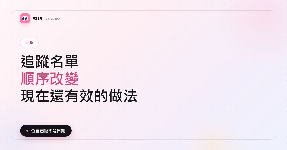 SUS 文章封面：「追蹤名單順序改變 —— 現在還有效的做法」，含 SUS 字標、更新標籤，以及「位置已經不是日期」這行字。