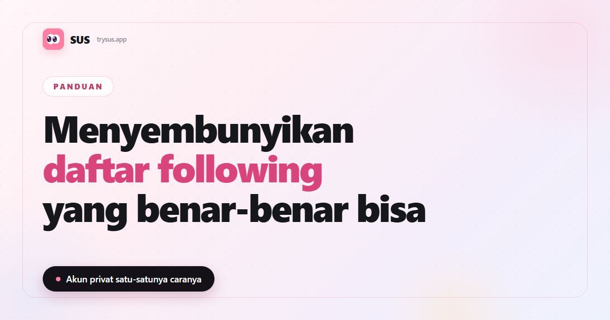 Sampul artikel SUS: «Menyembunyikan daftar following — yang benar-benar bisa», dengan logo SUS, label Panduan, dan baris «Akun privat satu-satunya caranya».