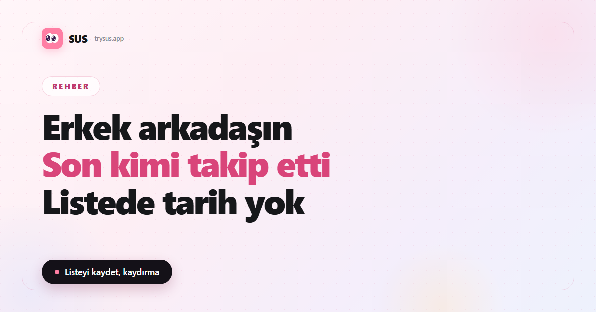 SUS makale kapağı: «Erkek arkadaşın — Son kimi takip etti — Listede tarih yok», SUS logosu, Rehber etiketi ve «Listeyi kaydet, kaydırma» satırıyla.