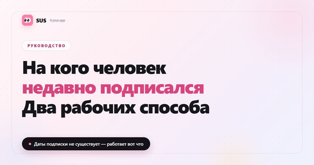 Обложка статьи SUS: «На кого человек недавно подписался — два рабочих способа», с логотипом SUS, меткой «Руководство» и строкой «Даты подписки не существует — работает вот что».