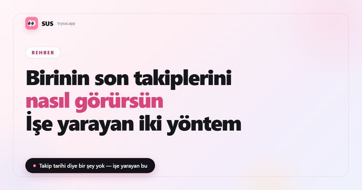 SUS makale kapağı: “Birinin son kimi takip ettiğini gör — işe yarayan iki yöntem”, SUS logosu, Rehber etiketi ve “Takip tarihi diye bir şey yok — işe yarayan bu” satırıyla.