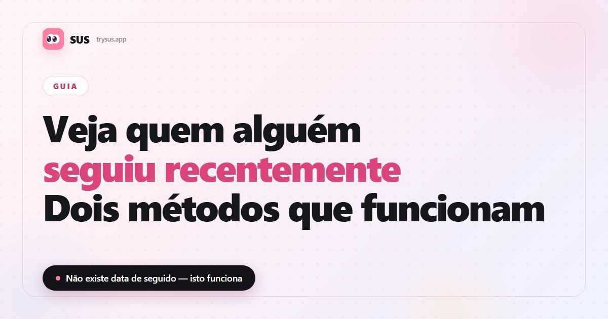 Capa do artigo da SUS: “Veja quem alguém seguiu recentemente — dois métodos que funcionam”, com a marca SUS, a etiqueta Guia e a linha “Não existe data de seguido — isto funciona”.