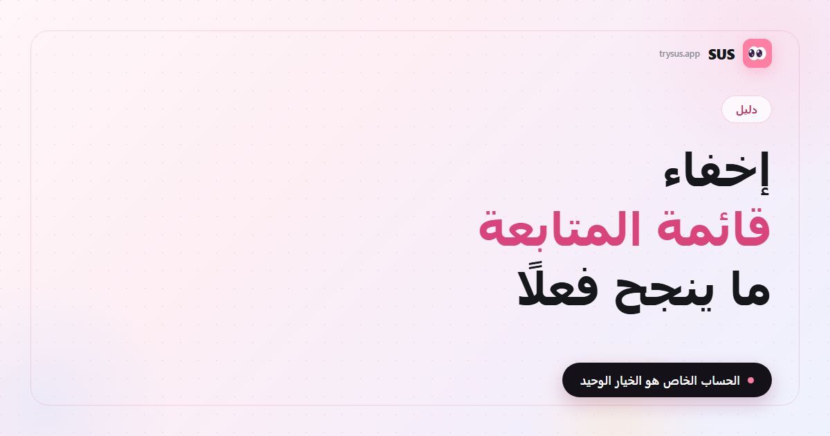 غلاف مقال SUS: «إخفاء قائمة المتابعة — ما ينجح فعلًا»، مع شعار SUS ووسم دليل وسطر «الحساب الخاص هو الخيار الوحيد».