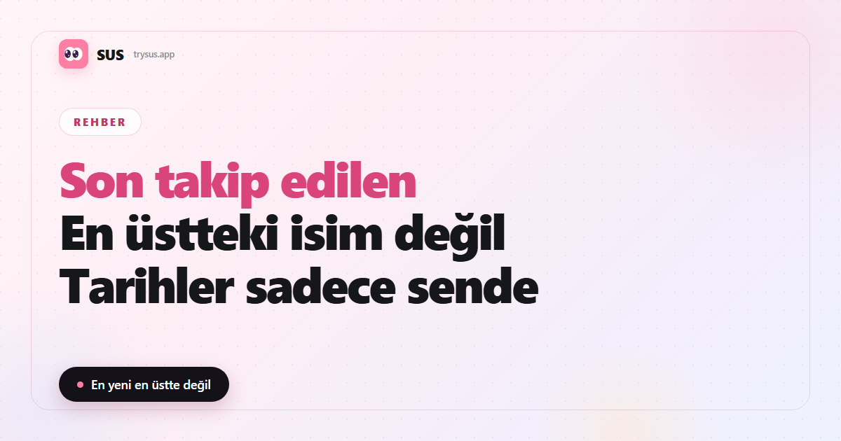 SUS makale kapağı: «Son takip edilen — En üstteki isim değil — Tarihler sadece sende», SUS logosu, Rehber etiketi ve «En yeni en üstte değil» satırıyla.