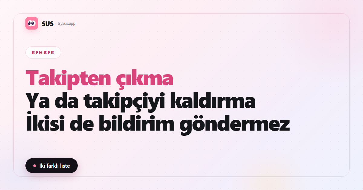 SUS makale kapağı: «Takipten çıkma — Ya da takipçiyi kaldırma — İkisi de bildirim göndermez», SUS logosu, Rehber etiketi ve «İki farklı liste» satırıyla.