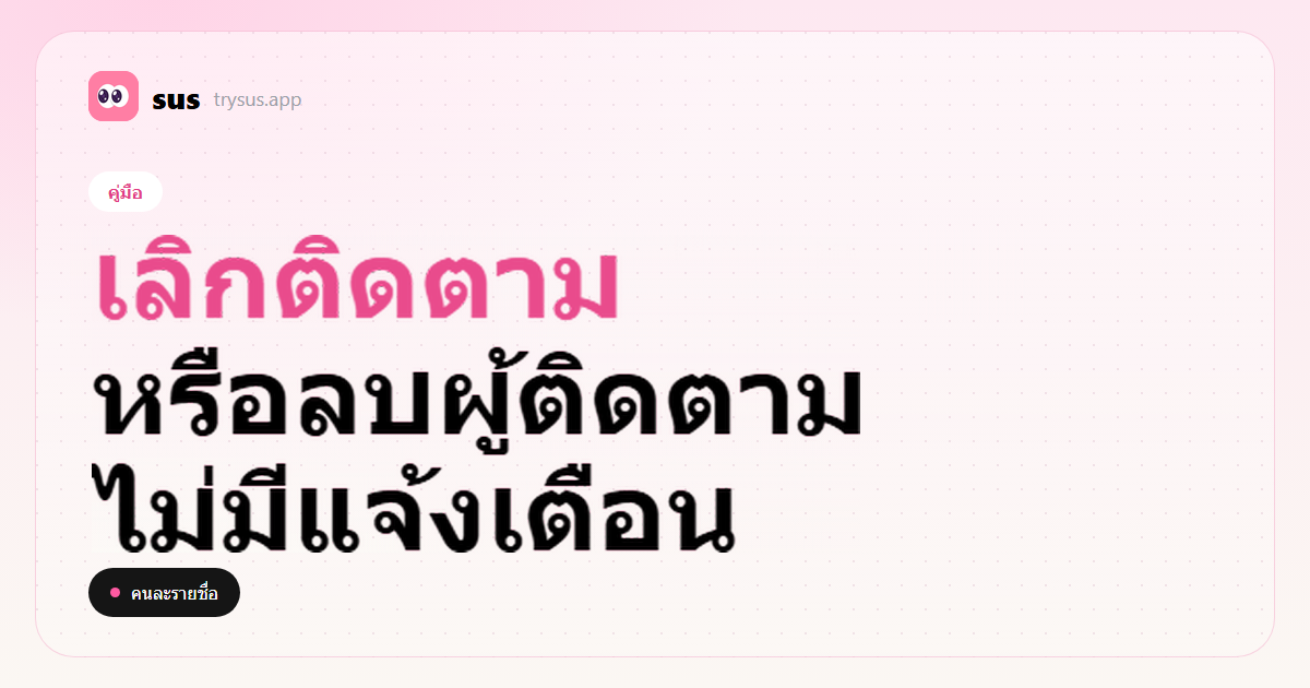 ปก SUS: ความต่างระหว่างเลิกติดตามกับนำผู้ติดตามออกบน Instagram