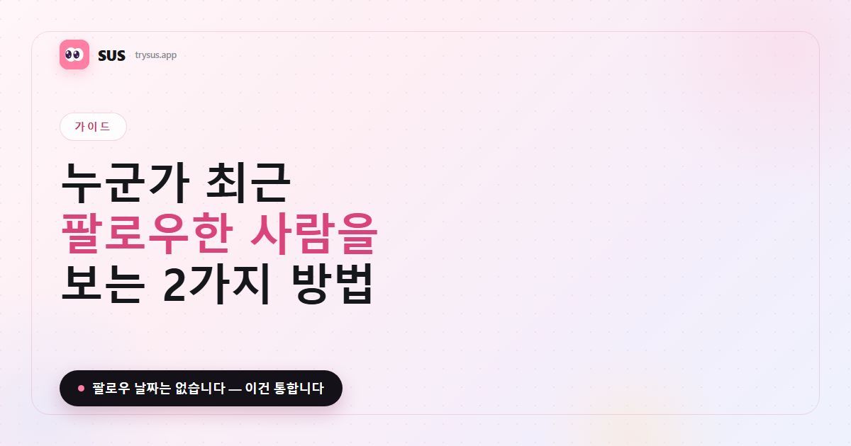 SUS 기사 커버: “누군가 최근 팔로우한 사람을 보는 2가지 방법”. SUS 워드마크, 가이드 라벨, “팔로우 날짜는 없습니다 — 이건 통합니다” 문구가 들어 있습니다.