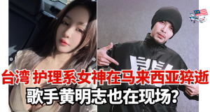 台湾 “护理系女神”在马来西亚猝逝 l  歌手黄明志也在现场？