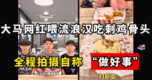 大马网红喂流浪汉吃剩鸡骨头    全程拍摄自称 “做好事”