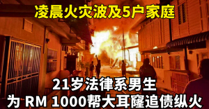凌晨火灾波及5户家庭  l  21岁法律系男、为 RM 1000 帮大耳窿追债纵火