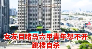 女友目睹马六甲青年想不开跳楼自杀