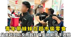 青年带妹妹在超市偷零食    父亲赶到后反而殴打保安协助孩子逃脱