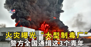 火灾曝光【大型制毒厂】警方全国通缉这3人