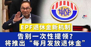 【EPF退休金新机制】将推出“每月发放退休金”制，养老保障更稳定！