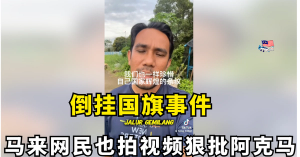 【倒挂国旗事件】马来网民也拍视频狠批阿克马