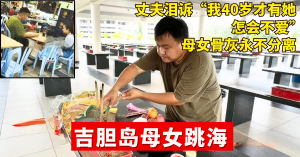 吉胆岛母女跳海  l   丈夫泪诉“我40岁才有她，怎会不爱”　.母女骨灰永不分离