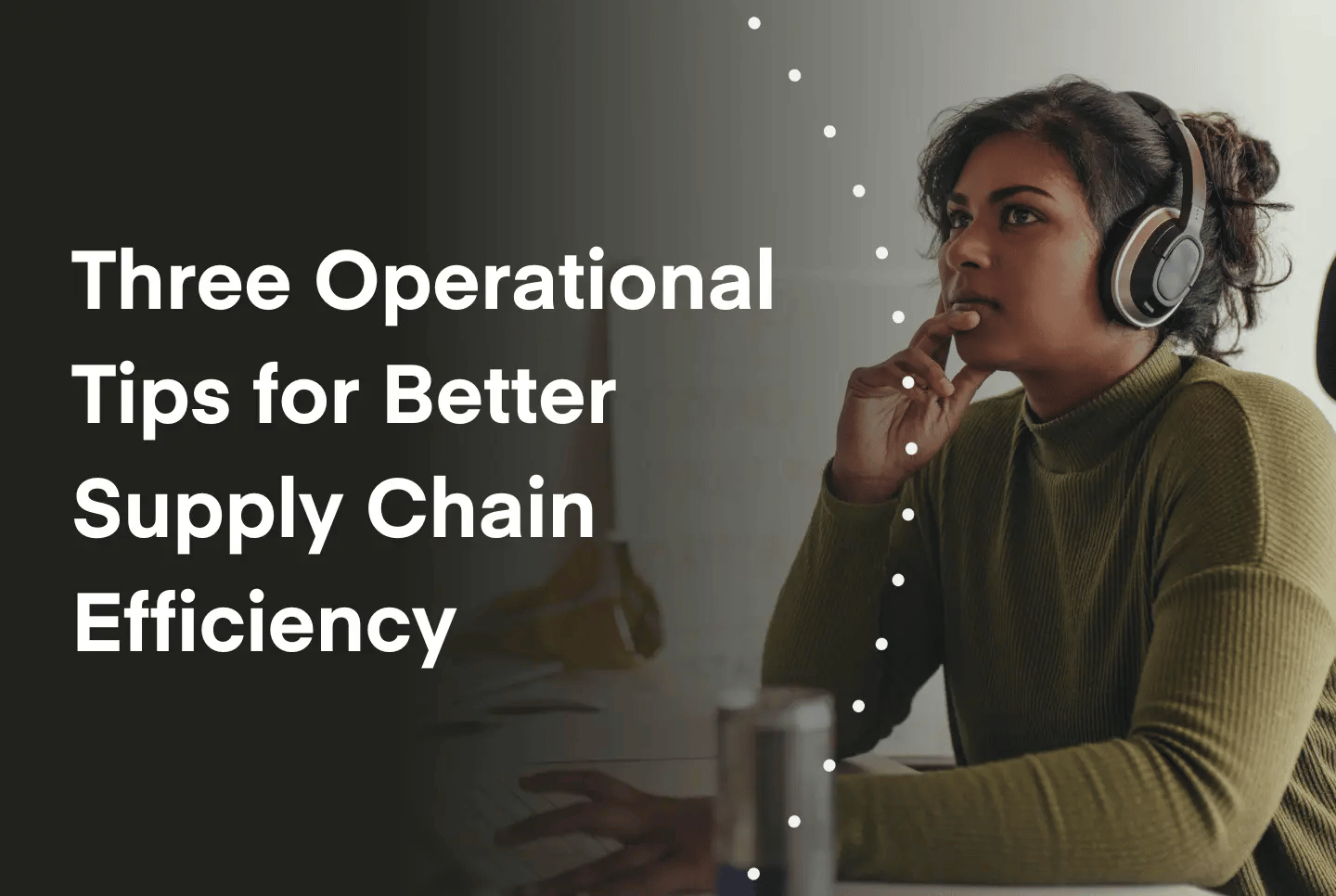 Photo of a supply chain professional with text "Three operational tips for better supply chain efficiency"