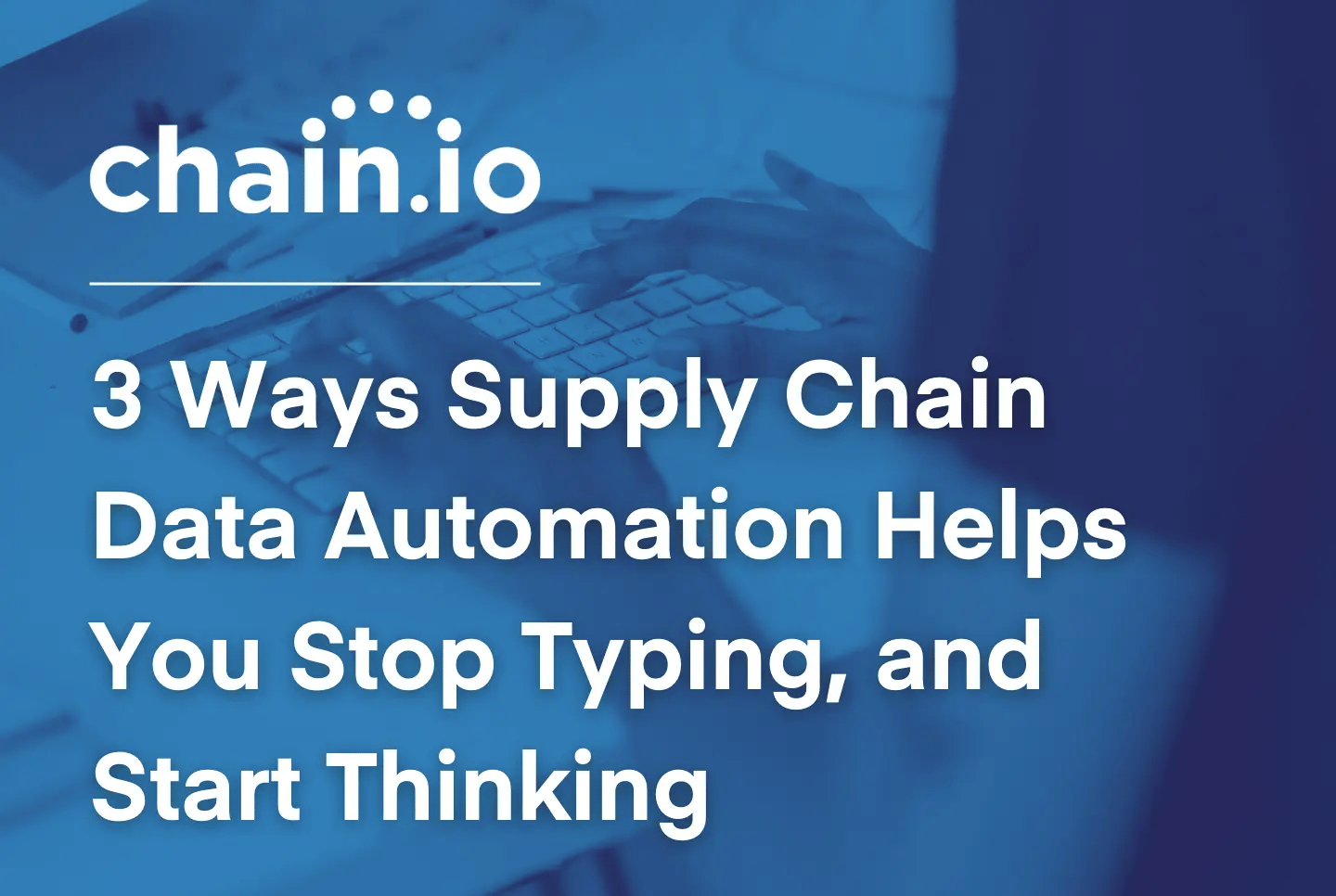 A supply chain professional typing with the text "3 ways supply chain data automation helps you stop typing, and start thinking."