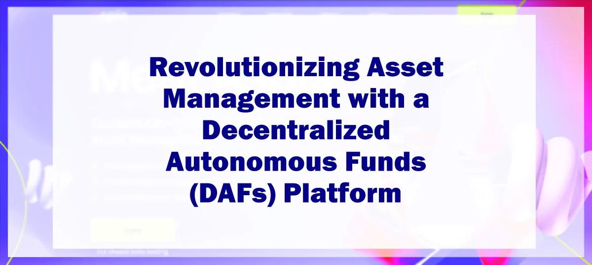 revolutionizing-asset-management-with-a-decentralized-autonomous-funds-dafs-platform