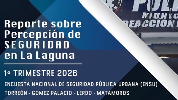 Reporte sobre Percepción de Seguridad en la Laguna ENSU al 1° Trimestre del 2026