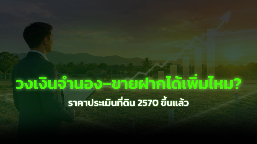 ราคาประเมินที่ดิน 2570 ขึ้นแล้ว วงเงินจำนอง–ขายฝากได้เพิ่มไหม