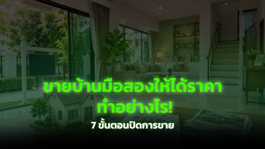 ขายบ้านมือสองให้ได้ราคา ทำอย่างไร? 7 ขั้นตอนตั้งแต่ตั้งราคาถึงปิดการขาย