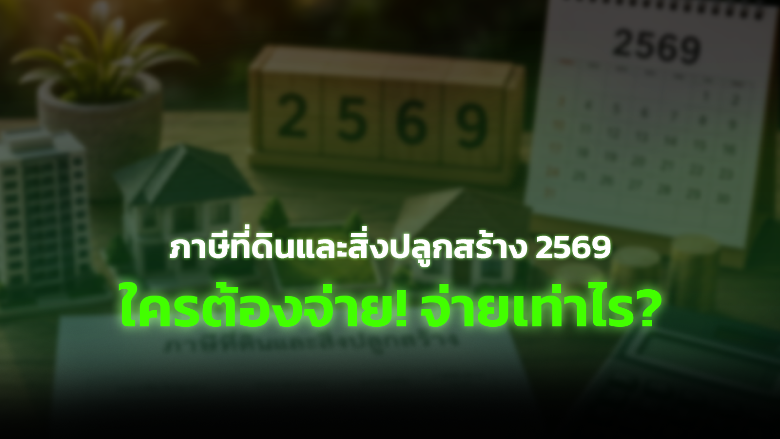 ภาษีที่ดินและสิ่งปลูกสร้าง 2569 ใครต้องจ่าย จ่ายเท่าไร
