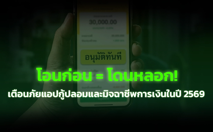 โอนก่อน = โดนหลอก! : เตือนภัยแอปกู้ปลอมและมิจฉาชีพการเงินในปี 2569