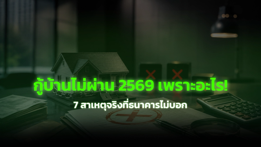 กู้บ้านไม่ผ่าน 2569 เพราะอะไร 7 สาเหตุจริงที่ธนาคารไม่บอก