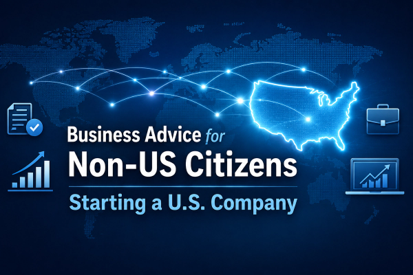 Business Advice for Non-US Citizens Starting a U.S. Company