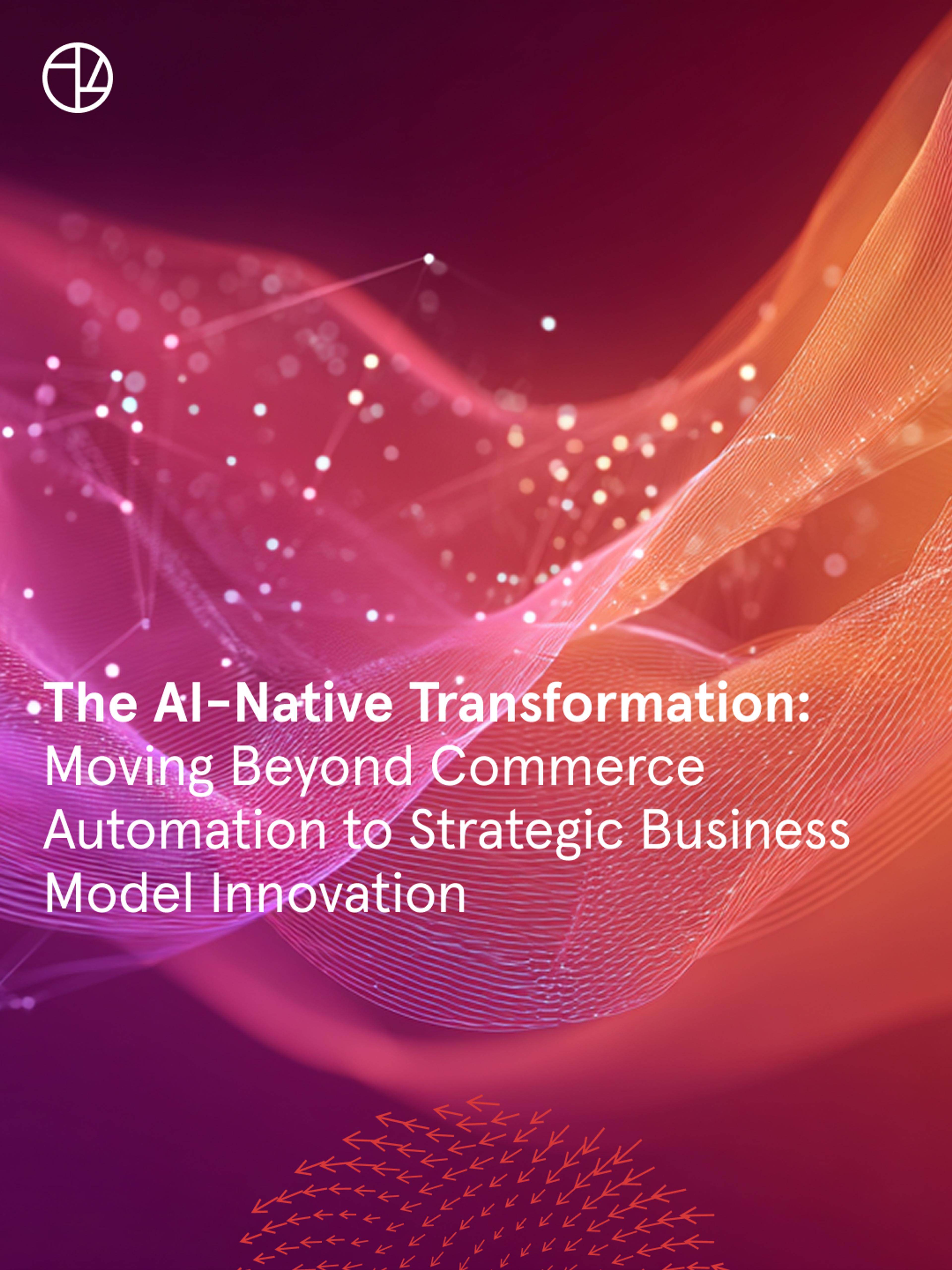 The AI-Native Transformation: Moving Beyond Commerce Automation to Strategic Business Model Innovation