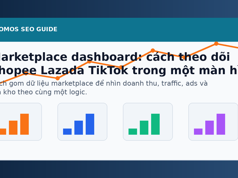 Marketplace dashboard: playbook theo dõi Shopee, Lazada, TikTok Shop trong một màn hình