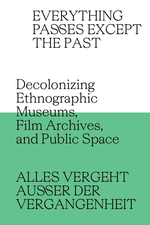 Couverture de Everything Passes Except the Past Decolonizing Ethnographic Museums, Film Archives, and Public Space