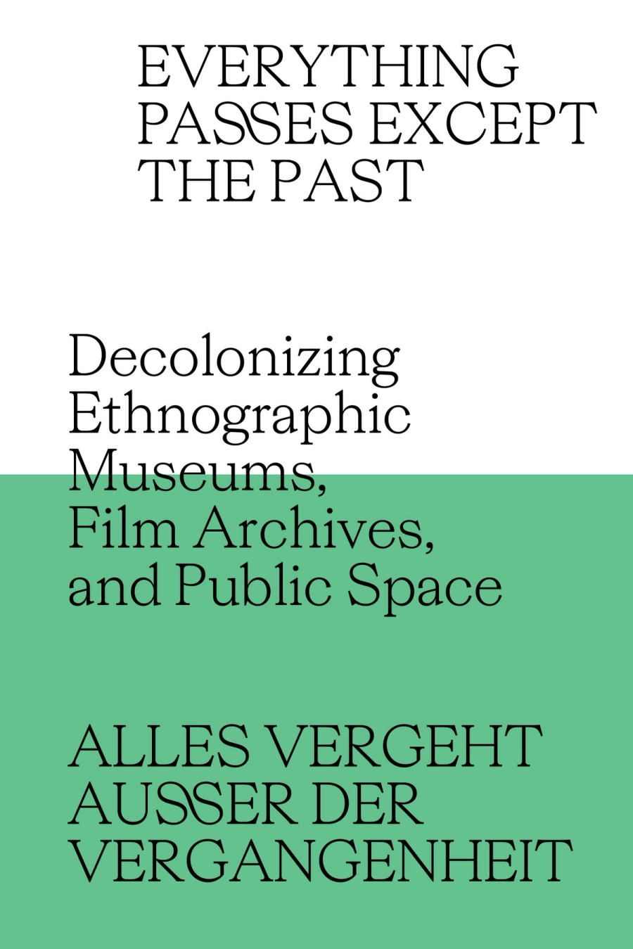 Couverture de Everything Passes Except the Past Decolonizing Ethnographic Museums, Film Archives, and Public Space